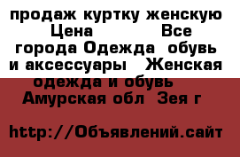 продаж куртку женскую › Цена ­ 1 500 - Все города Одежда, обувь и аксессуары » Женская одежда и обувь   . Амурская обл.,Зея г.